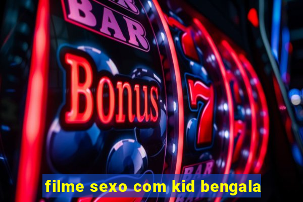 filme sexo com kid bengala